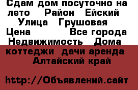 Сдам дом посуточно на лето. › Район ­ Ейский › Улица ­ Грушовая › Цена ­ 3 000 - Все города Недвижимость » Дома, коттеджи, дачи аренда   . Алтайский край